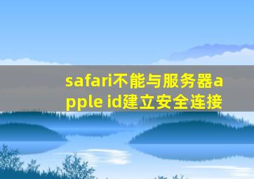 safari不能与服务器apple id建立安全连接